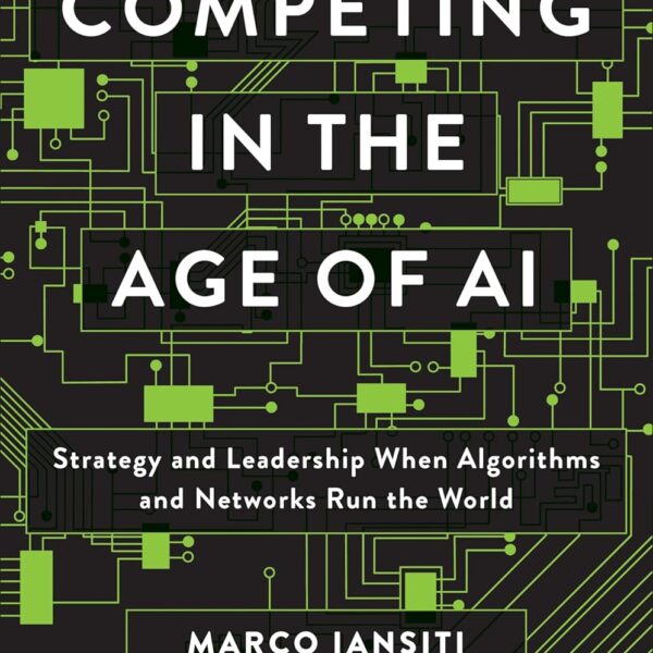 Competing in the Age of AI: Strategy and Leadership When Algorithms and Networks Run the World