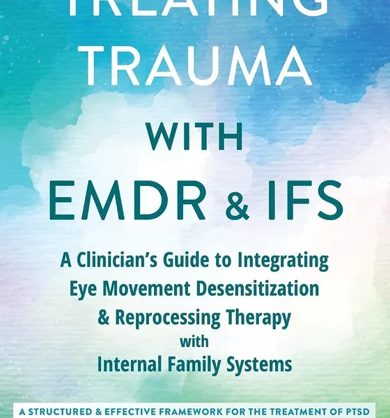 Treating Trauma with EMDR and IFS: A Clinician’s Guide to Integrating Eye Movement Desensitization and Reprocessing Therapy with Internal Family Systems